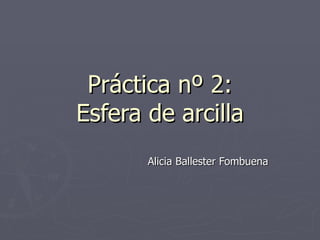 Práctica nº 2: Esfera de arcilla Alicia Ballester Fombuena 