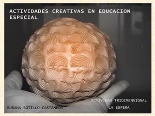 ACTIVIDADES CREATIVAS EN EDUCACION ESPECIAL ACTIVIDAD TRIDIMENSIONAL LA ESFERA SUSANA SOTILLO CASTAÑEDA 