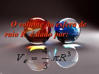     O volume da esfera de raio R  é dado por: 