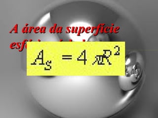 A área da superfície esférica é dada por: 