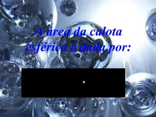 A área da calota esférica é dada por:   