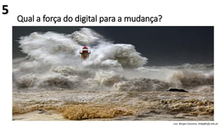 Qual a força do digital para a mudança?
Luís Borges Gouveia, lmbg@ufp.edu.pt
5
 