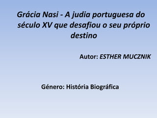 GráciaNasi - A judia portuguesa do século XV que desafiou o seu próprio destinoAutor: ESTHER MUCZNIK  Género: História Biográfica  