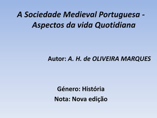 A Sociedade Medieval Portuguesa - Aspectos da vida QuotidianaAutor: A. H. de OLIVEIRA MARQUES  Género: HistóriaNota: Nova edição 