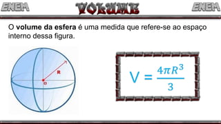 O volume da esfera é uma medida que refere-se ao espaço
interno dessa figura.
 