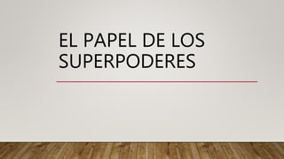 EL PAPEL DE LOS
SUPERPODERES
 
