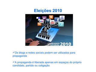 Eleições   2010 Os blogs e redes sociais podem ser utilizados para propaganda  A propaganda é liberada apenas em espaços do próprio candidato, partido ou coligação   
