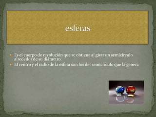  Es el cuerpo de revolución que se obtiene al girar un semicírculo
  alrededor de su diámetro.
 El centro y el radio de la esfera son los del semicírculo que la genera
 