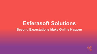 Esferasoft Solutions
Beyond Expectations Make Online Happen
 