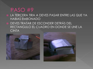  LA TERCERA TIRA A DEVES PASAR ENTRE LAS QUE YA 
HABIAS EMBONADO 
 DEVES TRATAR DE ESCONDER DETRÁS DEL 
RECTANGULO EL CUADRO EN DONDE SE UNE LA 
CINTA 
 
