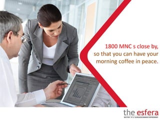 1800 MNC s close by,
so that you can have your
morning coffee in peace.
 
