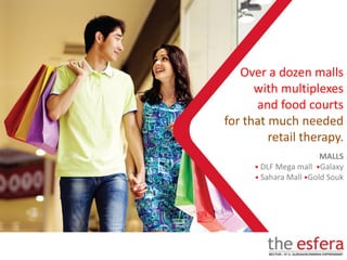 MALLS
• DLF Mega mall •Galaxy
• Sahara Mall •Gold Souk
Over a dozen malls
with multiplexes
and food courts
for that much needed
retail therapy.
 