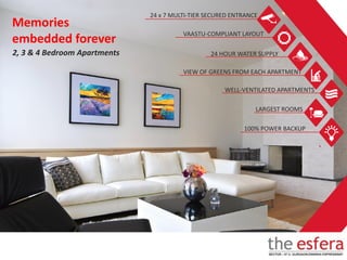 2, 3 & 4 Bedroom Apartments
24 x 7 MULTI-TIER SECURED ENTRANCE
VAASTU-COMPLIANT LAYOUT
24 HOUR WATER SUPPLY
LARGEST ROOMS
100% POWER BACKUP
WELL-VENTILATED APARTMENTS
VIEW OF GREENS FROM EACH APARTMENT
Memories
embedded forever
 