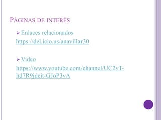 PÁGINAS DE INTERÉS
 Enlaces relacionados
https://del.icio.us/anavillar30
 Video
https://www.youtube.com/channel/UC2vT-
hd7R9jdeit-GJoP3vA
 