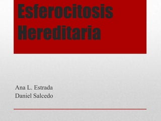 Esferocitosis
Hereditaria
Ana L. Estrada
Daniel Salcedo

 