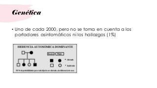 Genética
• Uno de cada 2000, pero no se toma en cuenta a los
portadores asintomáticos ni los hallazgos (1%)
 