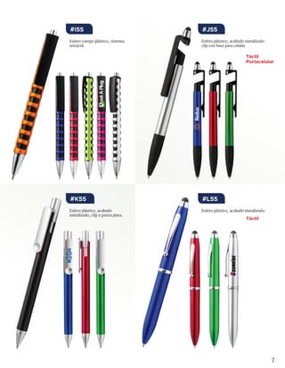 7
Esfero plástico, acabado metalizado.Esfero plástico, acabado
metalizado, clip y punta plata.
Esfero plástico, acabado metalizado
clip con base para celular
Esfero cuerpo plástico, sistema
retráctil.
#L55#K55
#J55#i55
Táctil
Táctil
Portacelular
 