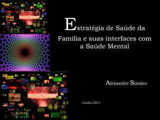 Estratégia de Saúde da Família e suas interfaces com a Saúde Mental Alexandre Simões Junho 2011 
