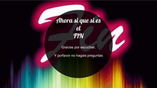 Ahora si que si es
el
FIN
Gracias por escuchar.
Y porfavor no hagais preguntas
 
