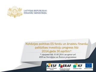 Kohēzijas politikas ES fondu un ārvalstu finanšu
palīdzības investīciju progress līdz
2014.gada 30.aprīlim*
* ziņojumā līdz 31.03.2014. un aptver arī
EEZ un Norvēģijas un Šveices programmas
 