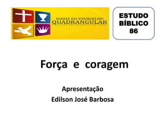 Força e coragem
Apresentação
Edilson José Barbosa
ESTUDO
BÍBLICO
86
 