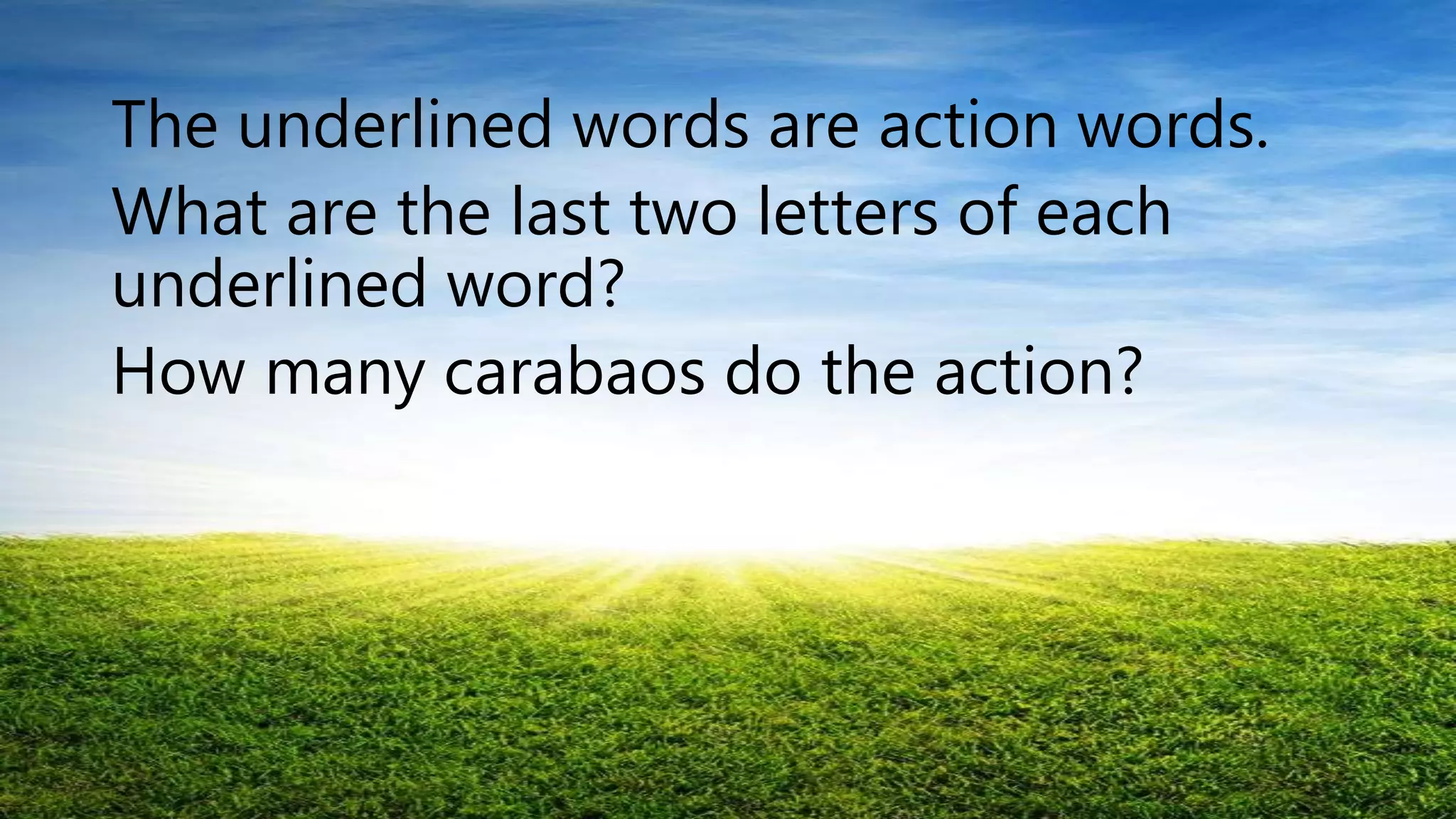 The underlined words are action words.
What are the last two letters of each
underlined word?
How many carabaos do the action?
 