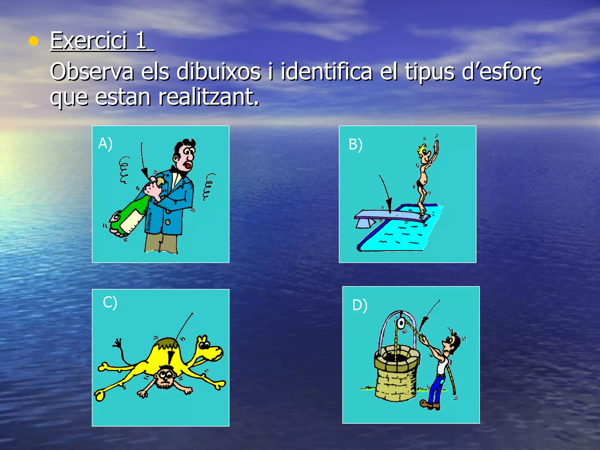 Exercici 1  Observa els dibuixos i identifica el tipus d’esforç que estan realitzant. D) B) A) C) 
