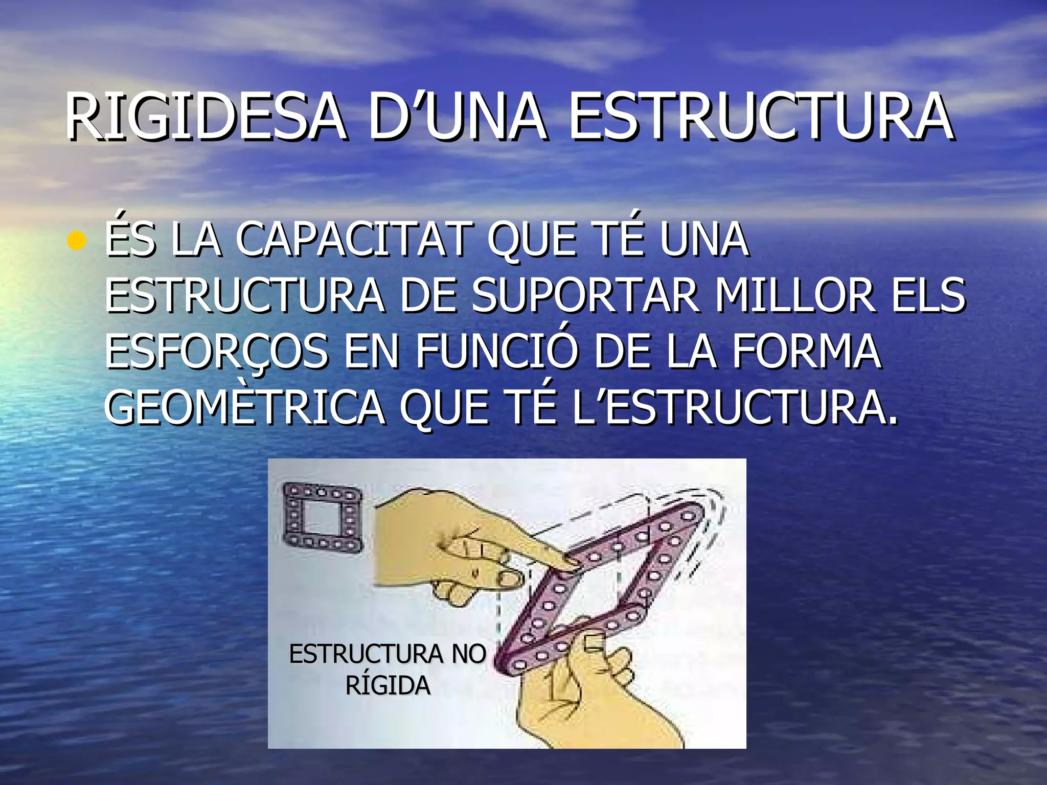 RIGIDESA D’UNA ESTRUCTURA ÉS LA CAPACITAT QUE TÉ UNA ESTRUCTURA DE SUPORTAR MILLOR ELS ESFORÇOS EN FUNCIÓ DE LA FORMA GEOMÈTRICA QUE TÉ L’ESTRUCTURA. ESTRUCTURA NO RÍGIDA 
