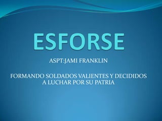 ASPT:JAMI FRANKLIN
FORMANDO SOLDADOS VALIENTES Y DECIDIDOS
A LUCHAR POR SU PATRIA
 