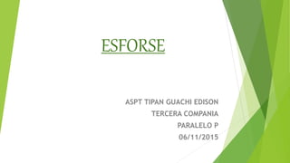ESFORSE
ASPT TIPAN GUACHI EDISON
TERCERA COMPANIA
PARALELO P
06/11/2015
 