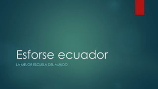 Esforse ecuador 
LA MEJOR ESCUELA DEL MUNDO 
