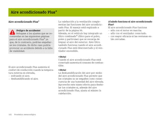 102 Pronóstico meteorológico
Aire acondicionado Plus*
Aire acondicionado Plus*
El aire acondicionado Plus aumenta el
confort de conducción cuando la tempera
tura externa es elevada,
 enfriando el aire.
 deshumidificando el aire.
La calefacción y la ventilación comple
mentan las funciones del aire acondicio
nado Plus. El manejo está explicado a
partir de la página 96.
Además, en el vehículo hay integrado un
filtro combinado* (filtro para el polvo,
polen y partículas) que se encarga de
limpiar el aire del exterior. Este filtro
también funciona cuando el aire acondi
cionado Plus está desconectado y el ven
tilador encendido.
¡Nota!
Cuando el aire acondicionado Plus está
conectadoaumentaelconsumodecombus
tible.
¡Nota!
La deshumidificación del aire por medio
del aire acondicionado Plus permite que
los cristales no se empañen como conse
cuencia de una humedad del aire elevada.
Aproveche este mismo efecto para deshe
lar los cristales si, además del aire
acondicionado Plus, ajusta al máximo la
calefacción.
¿Cuándo funciona el aire acondicionado
Plus?
El aire acondicionado Plus funciona
 sólo con el motor en marcha.
 sólo con el ventilador conectado.
 con mayor eficacia si las ventanas es
tán cerradas.
¡Peligro de accidente!
Aténgase a los ajustes que se re
comiendan en las siguientes páginas
para el aire acondicionado Plus* ya
que, de lo contrario, podrían empañar
se los cristales. En dicho caso podría
provocar un accidente debido a la falta
de visibilidad.
BA fortwo MJ06_Spanish.book Seite 102 Dienstag, 25. Oktober 2005 4:50 16
 
