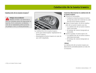 Pronóstico meteorológico 107
Calefacción de la luneta trasera
Calefacción de la luneta trasera1
La calefacción de la luneta trasera
 sirve para descongelar rápidamente la
luneta trasera,
 desempaña la luneta trasera en caso de
que esté empañada.
Conectar/desconectar la calefacción de
la luneta trasera
쮿 Conecte el encendido.
 Cuidará la batería si pone el motor
en marcha antes de conectar la cale
facción de la luneta trasera.
쮿 Pulse el interruptor (A) de la calefac
ción de la luneta trasera una vez.
 La calefacción de la luneta trasera
está conectada.
 El testigo de control integrado se
enciende.
쮿 Vuelva a pulsar el interruptor (A).
 La calefacción de la luneta trasera
está desconectada.
 El testigo de control integrado se
apaga.
¡Nota!
La calefacción de la luneta trasera se
desconecta automáticamente al cabo de
10 minutos.
1 Sólo en el smart fortwo coupé.
¡Peligro de accidente!
Elimine el hielo o la nieve de to
dos los cristales antes de emprender la
marcha. De lo contrario, la disminu
ción de la visibilidad podría ponerle
en peligro a Ud. y a otras personas.
BA fortwo MJ06_Spanish.book Seite 107 Dienstag, 25. Oktober 2005 4:50 16
 