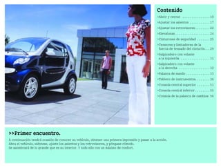 Primer encuentro.
A continuación tendrá ocasión de conocer su vehículo, obtener una primera impresión y pasar a la acción.
Abra el vehículo, siéntese, ajuste los asientos y los retrovisores, y póngase cómodo.
Se asombrará de lo grande que es su interior. Y todo ello con un máximo de confort.
Contenido
Abrir y cerrar . . . . . . . . . . . . . . . 10
Ajustar los asientos . . . . . . . . . . . 17
Ajustar los retrovisores . . . . . . . . 22
Elevalunas . . . . . . . . . . . . . . . . . . . 24
Cinturones de seguridad . . . . . . . 25
Tensores y limitadores de la
fuerza de tensado del cinturón. . . 29
Salpicadero con volante
a la izquierda . . . . . . . . . . . . . . . . 31
Salpicadero con volante
a la derecha . . . . . . . . . . . . . . . . . 32
Palanca de mando . . . . . . . . . . . . . 33
Tablero de instrumentos. . . . . . . . 36
Consola central superior . . . . . . . 51
Consola central inferior . . . . . . . . 55
Consola de la palanca de cambios 56
BA fortwo MJ06_Spanish.book Seite 9 Dienstag, 25. Oktober 2005 4:50 16
 