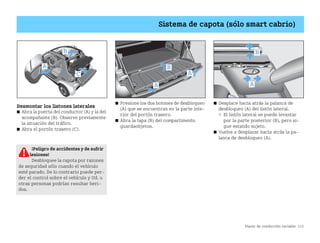 Placer de conducción variable 115
Sistema de capota (sólo smart cabrio)
Desmontar los listones laterales
쮿 Abra la puerta del conductor (A) y la del
acompañante (B). Observe previamente
la situación del tráfico.
쮿 Abra el portón trasero (C).
쮿 Presione los dos botones de desbloqueo
(A) que se encuentran en la parte inte
rior del portón trasero.
쮿 Abra la tapa (B) del compartimento
guardaobjetos.
쮿 Desplace hacia atrás la palanca de
desbloqueo (A) del listón lateral.
 El listón lateral se puede levantar
por la parte posterior (B), pero si
gue estando sujeto.
쮿 Vuelva a desplazar hacia atrás la pa
lanca de desbloqueo (A).
80
120140
km/
km
120
80
40
1/1
1/2
0
C
A
B
C
A
A
B
A
B
¡Peligro de accidentes y de sufrir
lesiones!
Desbloquee la capota por razones
de seguridad sólo cuando el vehículo
esté parado. De lo contrario puede per
der el control sobre el vehículo y Ud. u
otras personas podrían resultar heri
dos.
BA fortwo MJ06_Spanish.book Seite 115 Dienstag, 25. Oktober 2005 4:50 16
 