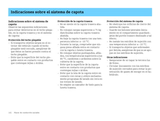 122 Placer de conducción variable
Indicaciones sobre el sistema de capota
Indicaciones sobre el sistema de
capota
Observe las siguientes indicaciones
para evitar deterioros en el techo plega
ble, en la capota trasera y en el sistema
de capota:
Protección del techo plegable
 Si transporta objetos largos en el in
terior del vehículo cuando el techo
plegable está cerrado, asegúrese de
que éstos no hacen presión contra el
techo plegable.
 Evite que la superficie del techo ple
gable entre en contacto con productos
que contengan lejías o ácidos.
Protección de la capota trasera
 No se siente en la capota trasera aba
tida.
 No coloque cargas superiores a 75 kg
distribuidas sobre la capota trasera
abatida.
 No baje la capota trasera con una tem
peratura inferior a 10 °C.
 Durante la carga, compruebe que nin
guna pieza afilada entra en contacto
con la capota o luneta trasera.
 No coloque objetos puntiagudos, afila
dos, con temperaturas superiores a los
80 °C, candentes o ardientes sobre la
cubierta de la capota.
 Evite que la superficie de la capota
entre en contacto con productos que
contengan lejías o ácidos.
 Evite que la tela de la capota entre en
contacto con ceras y utilice exclusiva
mente programas de lavado sin cera en
los trenes de lavado.
 No emplee un rascador de hielo para la
luneta trasera.
Protección del sistema de capota
 No obstruya los orificios de cierre del
sistema de capota.
 Guarde los listones laterales única
mente en el compartimento guardaob
jetos del portón trasero destinado a tal
efecto.
 No instale los estribos de sujeción con
una temperatura inferior a 10 °C.
 Si transporta objetos que sobresalen
por detrás, asegúrese de que no se apo
yan en los estribos de sujeción.
Otras indicaciones
 Asegurarse de no tapar la tercera luz
de freno.
 Circular únicamente con los estribos
de sujeción cerrados para evitar la pe
netración de gases de escape en el ha
bitáculo.
BA fortwo MJ06_Spanish.book Seite 122 Dienstag, 25. Oktober 2005 4:50 16
 