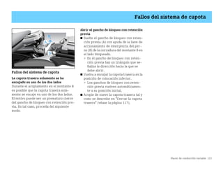Placer de conducción variable 123
Fallos del sistema de capota
Fallos del sistema de capota
La capota trasera solamente se ha
encajado en uno de los dos lados
Durante el acoplamiento en el montante B
es posible que la capota trasera sola
mente se encaje en uno de los dos lados.
El motivo puede ser un prematuro cierre
del gancho de bloqueo con retención pre
via. En tal caso, proceda del siguiente
modo:
Abrir el gancho de bloqueo con retención
previa
쮿 Suelte el gancho de bloqueo con reten
ción previa (A) con ayuda de la llave de
accionamiento de emergencia del per
no (B) de la cerradura del montante B en
el lado bloqueado.
 En el gancho de bloqueo con reten
ción previa hay un triángulo que se
ñaliza la dirección hacia la que se
debe abrir.
쮿 Vuelva a encajar la capota trasera en la
posición de colocación inferior.
 Los ganchos de bloqueo con reten
ción previa vuelven automáticamen
te a su posición inicial.
쮿 Acople de nuevo la capota trasera tal y
como se describe en Cerrar la capota
trasera (véase la página 117).
BA fortwo MJ06_Spanish.book Seite 123 Dienstag, 25. Oktober 2005 4:50 16
 