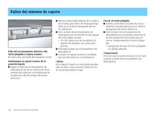 124 Placer de conducción variable
Fallos del sistema de capota
Fallo del accionamiento eléctrico del
techo plegable o capota trasera
En este caso, proceda del siguiente modo:
Desbloquear la capota trasera de la
posición bajada
쮿 Saque la llave de accionamiento de
emergencia (A) de la cartera de docu
mentos del vehículo e introdúzcala en
la abertura (B) de la tapa del motor
eléctrico.
쮿 Mueva la llave ligeramente de un lado a
otro hasta que entre de forma percep
tible en el orificio hexagonal del mo
tor eléctrico.
쮿 Gire la llave de accionamiento de
emergencia en el sentido de las agujas
del reloj hasta el tope.
 Un clic indica que se ha abierto el
gancho de bloqueo con retención
previa.
쮿 Extraiga la llave de accionamiento de
emergencia.
쮿 Levante la capota trasera y encájela
por los dos lados en el montante B.
¡Nota!
Si la capota trasera no se puede encajar,
ello se debe a que el motor eléctrico no
se ha girado hasta el tope.
Cerrar el techo plegable
쮿 Vuelva a introducir la llave de accio
namiento de emergencia en el orificio
hexagonal del motor eléctrico.
쮿 Gire la llave de accionamiento de
emergencia en el sentido contrario al
de las agujas del reloj hasta que se
cierre completamente el techo plega
ble.
 Asegúrese de que el techo plegable
no queda ladeado.
¡Importante!
Procure que la luneta trasera no se raye
al girar la llave de accionamiento de
emergencia.
BA fortwo MJ06_Spanish.book Seite 124 Dienstag, 25. Oktober 2005 4:50 16
 