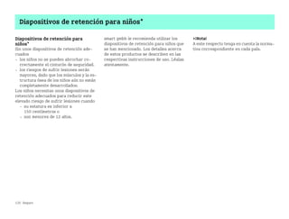 130 Seguro
Dispositivos de retención para niños*
Dispositivos de retención para
niños*
Sin unos dispositivos de retención ade
cuados
 los niños no se pueden abrochar co
rrectamente el cinturón de seguridad.
 los riesgos de sufrir lesiones serán
mayores, dado que los músculos y la es
tructura ósea de los niños aún no están
completamente desarrollados.
Los niños necesitan unos dispositivos de
retención adecuados para reducir este
elevado riesgo de sufrir lesiones cuando
 su estatura es inferior a
150 centímetros o
 son menores de 12 años.
smart gmbh le recomienda utilizar los
dispositivos de retención para niños que
se han mencionado. Los detalles acerca
de estos productos se describen en las
respectivas instrucciones de uso. Léalas
atentamente.
¡Nota!
A este respecto tenga en cuenta la norma
tiva correspondiente en cada país.
BA fortwo MJ06_Spanish.book Seite 130 Dienstag, 25. Oktober 2005 4:50 16
 