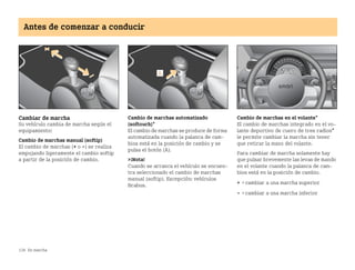 138 En marcha
Antes de comenzar a conducir
Cambiar de marcha
Su vehículo cambia de marcha según el
equipamiento:
Cambio de marchas manual (softip)
El cambio de marchas (+ o ) se realiza
empujando ligeramente el cambio softip
a partir de la posición de cambio.
Cambio de marchas automatizado
(softouch)*
El cambio de marchas se produce de forma
automatizada cuando la palanca de cam
bios está en la posición de cambio y se
pulsa el botón (A).
¡Nota!
Cuando se arranca el vehículo se encuen
tra seleccionado el cambio de marchas
manual (softip). Excepción: vehículos
Brabus.
Cambio de marchas en el volante*
El cambio de marchas integrado en el vo
lante deportivo de cuero de tres radios*
le permite cambiar la marcha sin tener
que retirar la mano del volante.
Para cambiar de marcha solamente hay
que pulsar brevemente las levas de mando
en el volante cuando la palanca de cam
bios está en la posición de cambio.
+ =cambiar a una marcha superior
 =cambiar a una marcha inferior
1
BA fortwo MJ06_Spanish.book Seite 138 Dienstag, 25. Oktober 2005 4:50 16
 