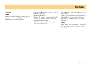 En marcha 139
Conducir
Conducir
Rodaje
Los primeros 1500 kilómetros son de gran
importancia para la vida útil y el rendi
miento del motor de su vehículo.
Durante este período de rodaje tenga en
cuenta lo siguiente:
 No acelere a fondo.
 Cambie de marcha con antelación sufi
ciente, es decir, cuando lo señale el
indicador de marchas.
 Evite circular a elevado número de re
voluciones del motor.
Tras el período de rodaje tenga en cuenta
lo siguiente:
Puede circular aumentando lentamente la
velocidad y el número de revoluciones
del vehículo hasta alcanzar los valores
máximos.
¡Nota!
Observe las indicaciones para la conduc
ción que figuran en este manual de ins
trucciones.
BA fortwo MJ06_Spanish.book Seite 139 Dienstag, 25. Oktober 2005 4:50 16
 