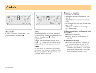 142 En marcha
Conducir
¡Importante!
El motor solamente arranca en la posi
ción de palanca de cambios N.
¡Nota!
Desactive primero el bloqueo electróni
co de arranque si en el indicador de mar
chas se visualiza una (véase
página 140).
Si en el indicador de marchas se mues
tra , en el smart fortwo cabrio se de
berá enclavar la capota correctamente.
¡Nota!
La indicación en el display comenzará a
parpadear si al arrancar está activado el
bloqueo electrónico de arranque o está
acoplada la marcha atrás.
El motor no arranca
Compruebe de nuevo si
 la palanca de cambios está en la posi
ción N,
 el pedal del freno se encuentra accio
nado,
 en el display del indicador de marchas
aparece N,
 el bloqueo electrónico de arranque
está desactivado.
1. El motor no arranca en el transcurso de
4 segundos:
쮿 Espere un momento.
쮿 Repita la operación de puesta en
marcha.
2. El motor no arranca:
쮿 Inmovilice su vehículo para que no
se pueda desplazar al salir de él.
쮿 Llame al servicio de asistencia en
carretera (por ejemplo, smartmove
Assistance) o a un taller cualificado
(por ejemplo, un smart center).
BA fortwo MJ06_Spanish.book Seite 142 Dienstag, 25. Oktober 2005 4:50 16
 