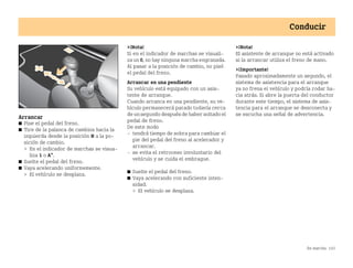 En marcha 143
Conducir
Arrancar
쮿 Pise el pedal del freno.
쮿 Tire de la palanca de cambios hacia la
izquierda desde la posición N a la po
sición de cambio.
 En el indicador de marchas se visua
liza 1 o A*.
쮿 Suelte el pedal del freno.
쮿 Vaya acelerando uniformemente.
 El vehículo se desplaza.
¡Nota!
Si en el indicador de marchas se visuali
za un 0, no hay ninguna marcha engranada.
Al pasar a la posición de cambio, no pisó
el pedal del freno.
Arrancar en una pendiente
Su vehículo está equipado con un asis
tente de arranque.
Cuando arranca en una pendiente, su ve
hículo permanecerá parado todavía cerca
de unsegundodespuésde haber soltadoel
pedal de freno.
De este modo
 tendrá tiempo de sobra para cambiar el
pie del pedal del freno al acelerador y
arrancar.
 se evita el retroceso involuntario del
vehículo y se cuida el embrague.
쮿 Suelte el pedal del freno.
쮿 Vaya acelerando con suficiente inten
sidad.
 El vehículo se desplaza.
¡Nota!
El asistente de arranque no está activado
si la arrancar utiliza el freno de mano.
¡Importante!
Pasado aproximadamente un segundo, el
sistema de asistencia para el arranque
ya no frena el vehículo y podría rodar ha
cia atrás. Si abre la puerta del conductor
durante este tiempo, el sistema de asis
tencia para el arranque se desconecta y
se escucha una señal de advertencia.
BA fortwo MJ06_Spanish.book Seite 143 Dienstag, 25. Oktober 2005 4:50 16
 