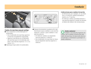 En marcha 145
Conducir
Cambio de marchas manual (softip)
쮿 Para aumentar la velocidad pise el
acelerador.
 En el indicador de marchas aparece
la marcha actualmente engranada.
 Aparece una flecha en el indicador
de marchas que le recomienda cam
biar a una marcha superior (앖) o in
ferior (앗).
쮿 Mantenga el pie sobre el acelerador.
쮿 Empuje brevemente la palanca de cam
bios hacia + para cambiar a una marcha
superior o hacia  para cambiar a una
marcha inferior.
 El vehículo cambia a la siguiente
marcha superior o inferior.
 En el indicador de marchas se visua
liza la siguiente marcha superior o
inferior.
Indicaciones para cambiar de marcha
 Al detenerse, por ejemplo, en un semá
foro, el vehículo cambia automática
mente a la 1ª marcha.
 El vehículo cambia automáticamente a
una marcha superior cuando se alcanza
el límite del número de revoluciones.
¡Medio ambiente!
Cambie a una marcha superior en
cuanto así lo señale la flecha del indi
cador de marchas. De este modo ahorra
rá energía y contribuirá a proteger el
medio ambiente.
BA fortwo MJ06_Spanish.book Seite 145 Dienstag, 25. Oktober 2005 4:50 16
 