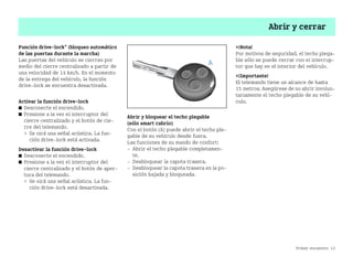 Primer encuentro 13
Abrir y cerrar
Función drivelock* (bloqueo automático
de las puertas durante la marcha)
Las puertas del vehículo se cierran por
medio del cierre centralizado a partir de
una velocidad de 14 km/h. En el momento
de la entrega del vehículo, la función
drivelock se encuentra desactivada.
Activar la función drivelock
쮿 Desconecte el encendido.
쮿 Presione a la vez el interruptor del
cierre centralizado y el botón de cie
rre del telemando.
 Se oirá una señal acústica. La fun
ción drivelock está activada.
Desactivar la función drivelock
쮿 Desconecte el encendido.
쮿 Presione a la vez el interruptor del
cierre centralizado y el botón de aper
tura del telemando.
 Se oirá una señal acústica. La fun
ción drivelock está desactivada.
Abrir y bloquear el techo plegable
(sólo smart cabrio)
Con el botón (A) puede abrir el techo ple
gable de su vehículo desde fuera.
Las funciones de su mando de confort:
 Abrir el techo plegable completamen
te.
 Desbloquear la capota trasera.
 Desbloquear la capota trasera en la po
sición bajada y bloqueada.
¡Nota!
Por motivos de seguridad, el techo plega
ble sólo se puede cerrar con el interrup
tor que hay en el interior del vehículo.
¡Importante!
El telemando tiene un alcance de hasta
15 metros. Asegúrese de no abrir involun
tariamente el techo plegable de su vehí
culo.
BA fortwo MJ06_Spanish.book Seite 13 Dienstag, 25. Oktober 2005 4:50 16
 