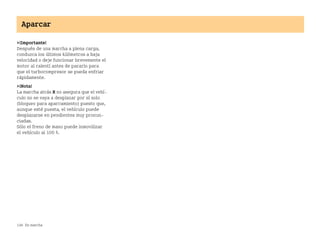 148 En marcha
Aparcar
¡Importante!
Después de una marcha a plena carga,
conduzca los últimos kilómetros a baja
velocidad o deje funcionar brevemente el
motor al ralentí antes de pararlo para
que el turbocompresor se pueda enfriar
rápidamente.
¡Nota!
La marcha atrás R no asegura que el vehí
culo no se vaya a desplazar por sí solo
(bloqueo para aparcamiento) puesto que,
aunque esté puesta, el vehículo puede
desplazarse en pendientes muy pronun
ciadas.
Sólo el freno de mano puede inmovilizar
el vehículo al 100 %.
BA fortwo MJ06_Spanish.book Seite 148 Dienstag, 25. Oktober 2005 4:50 16
 