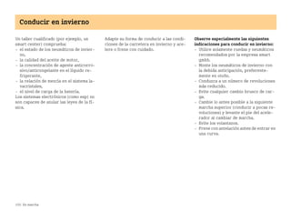 150 En marcha
Conducir en invierno
Un taller cualificado (por ejemplo, un
smart center) comprueba:
 el estado de los neumáticos de invier
no,
 la calidad del aceite de motor,
 la concentración de agente anticorro
sivo/anticongelante en el líquido re
frigerante,
 la relación de mezcla en el sistema la
vacristales,
 el nivel de carga de la batería.
Los sistemas electrónicos (como esp) no
son capaces de anular las leyes de la fí
sica.
Adapte su forma de conducir a las condi
ciones de la carretera en invierno y ace
lere o frene con cuidado.
Observe especialmente las siguientes
indicaciones para conducir en invierno:
 Utilice solamente ruedas y neumáticos
recomendados por la empresa smart
gmbh.
 Monte los neumáticos de invierno con
la debida anticipación, preferente
mente en otoño.
 Conduzca a un número de revoluciones
más reducido.
 Evite cualquier cambio brusco de car
ga.
 Cambie lo antes posible a la siguiente
marcha superior (conducir a pocas re
voluciones) y levante el pie del acele
rador al cambiar de marcha.
 Evite los volantazos.
 Frene con antelación antes de entrar en
una curva.
BA fortwo MJ06_Spanish.book Seite 150 Dienstag, 25. Oktober 2005 4:50 16
 