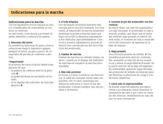 152 En marcha
Indicaciones para la marcha
Indicaciones para la marcha
Con los siguientes trucos logrará un aho
rro considerable de combustible al con
ducir su vehículo.
De este modo, contribuirá a proteger el
medio ambiente y reducirá los gastos.
1. Descanso del motor
En semáforos, barreras de paso a nivel y
retenciones haga lo siguiente: apague
siempre el motor, ya que a partir de 10
segundos de parada se comienza a aho
rrar.
¡Importante!
Al arrancar de nuevo el motor deberá ase
gurarse de que
 la palanca de cambios está en la posi
ción N.
 el pedal del freno se encuentra accio
nado.
 en el display del indicador de marchas
aparece N.
2. A toda máquina
Los arranques necesitan bastante más
energía que la marcha constante. Por esta
razón, al emprender la marcha solamente
mantenga la primera marcha hasta que
haya recorrido la distancia equivalente
a dos vehículos (aproximadamente 5 me
tros) y acelere rápidamente, pisando al
menos tres cuartas partes del recorrido
total del acelerador.
3. Cambie de marcha
Cambie de marcha a su debido tiempo, es
decir, cuando en el display del indicador
de marchas se visualice la marcha reco
mendada.
4. Más vale prevenir
Al frenar y volver a acelerar con frecuen
cia, el vehículo consume mucho más com
bustible. Por lo tanto, mantenga una
distancia suficiente y retire el pie del
acelerador a tiempo siempre que sea po
sible y necesario.
5. Levante el pie del acelerador con fre
cuencia
Es mejor dejar una marcha engranada y
circular sin pisar el acelerador lo más a
menudo posible, que dejar que el motor
del vehículo siga girando al ralentí. De
este modo, el consumo es nulo a causa del
corte del suministro de gasolina en la
fase de empuje.
6. Haga presión
Una correcta presión de inflado de los
neumáticos permite ahorrar combusti
ble, aumentar la vida útil de los neumá
ticos y elevar la seguridad de frenado. En
la parte interior de la tapa del depósito
de combustible aparecen especificadas
las presiones de inflado necesarias para
las distintas condiciones de carga y con
diciones climáticas.
7. Lleve sólo lo imprescindible
Al montar soportes básicos, portabici
cletas y portaesquís, éstos aumentan la
resistencia del aire y por tanto el consu
mo del vehículo. Desmóntelos en caso de
que no sean necesarios.
BA fortwo MJ06_Spanish.book Seite 152 Dienstag, 25. Oktober 2005 4:50 16
 