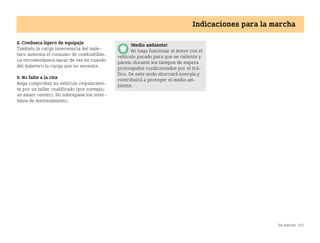 En marcha 153
Indicaciones para la marcha
8. Conduzca ligero de equipaje
También la carga innecesaria del male
tero aumenta el consumo de combustible.
Le recomendamos sacar de vez en cuando
del maletero la carga que no necesite.
9. No falte a la cita
Haga comprobar su vehículo regularmen
te por un taller cualificado (por ejemplo,
un smart center). No sobrepase los inter
valos de mantenimiento.
¡Medio ambiente!
No haga funcionar el motor con el
vehículo parado para que se caliente y
párelo durante los tiempos de espera
prolongados condicionados por el trá
fico. De este modo ahorrará energía y
contribuirá a proteger el medio am
biente.
BA fortwo MJ06_Spanish.book Seite 153 Dienstag, 25. Oktober 2005 4:50 16
 