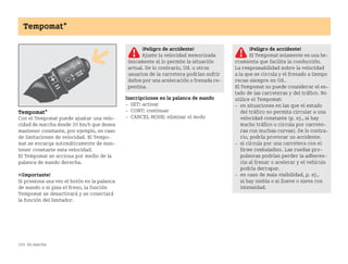 154 En marcha
Tempomat*
Tempomat*
Con el Tempomat puede ajustar una velo
cidad de marcha desde 30 km/h que desea
mantener constante, por ejemplo, en caso
de limitaciones de velocidad. El Tempo
mat se encarga automáticamente de man
tener constante esta velocidad.
El Tempomat se acciona por medio de la
palanca de mando derecha.
¡Importante!
Si presiona una vez el botón en la palanca
de mando o si pisa el freno, la función
Tempomat se desactivará y se conectará
la función del limitador.
Inscripciones en la palanca de mando
 SET: activar
 CONT: continuar
 CANCEL MODE: eliminar el modo
¡Peligro de accidente!
Ajuste la velocidad memorizada
únicamente si lo permite la situación
actual. De lo contrario, Ud. u otros
usuarios de la carretera podrían sufrir
daños por una aceleración o frenada re
pentina.
¡Peligro de accidente!
El Tempomat solamente es una he
rramienta que facilita la conducción.
La responsabilidad sobre la velocidad
a la que se circula y el frenado a tiempo
recae siempre en Ud..
El Tempomat no puede considerar el es
tado de las carreteras y del tráfico. No
utilice el Tempomat:
 en situaciones en las que el estado
del tráfico no permita circular a una
velocidad constante (p. ej., si hay
mucho tráfico o circula por carrete
ras con muchas curvas). De lo contra
rio, podría provocar un accidente.
 si circula por una carretera con el
firme resbaladizo. Las ruedas pro
pulsoras podrían perder la adheren
cia al frenar o acelerar y el vehículo
podría derrapar.
 en caso de mala visibilidad, p. ej.,
si hay niebla o si llueve o nieva con
intensidad.
BA fortwo MJ06_Spanish.book Seite 154 Dienstag, 25. Oktober 2005 4:50 16
 